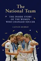 Echipa națională: Povestea din interior a femeilor care au schimbat fotbalul [The Inside Story of the Women Who Changed Soccer - National Team: The Inside Story of the Women Who Changed Soccer
