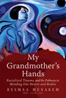 My Grandmother's Hands (Mâinile bunicii mele): Trauma rasială și calea spre repararea inimilor și corpurilor noastre - My Grandmother's Hands: Racialized Trauma and the Pathway to Mending Our Hearts and Bodies