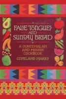 Limbi false și pâine de duminică: O carte de bucate guatemaleză și mayașă - False Tongues and Sunday Bread: A Guatemalan and Mayan Cookbook