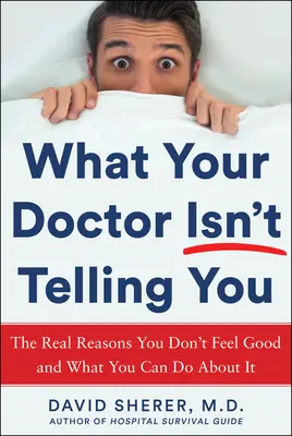 Ceea ce doctorul tău nu-ți va spune: Adevăratele motive pentru care nu te simți bine și ce poți face în privința asta - What Your Doctor Won't Tell You: The Real Reasons You Don't Feel Good and What You Can Do about It