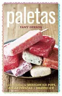 Paletas: Rețete autentice pentru înghețată mexicană, gheață rasă și Aguas Frescas - Paletas: Authentic Recipes for Mexican Ice Pops, Shaved Ice & Aguas Frescas