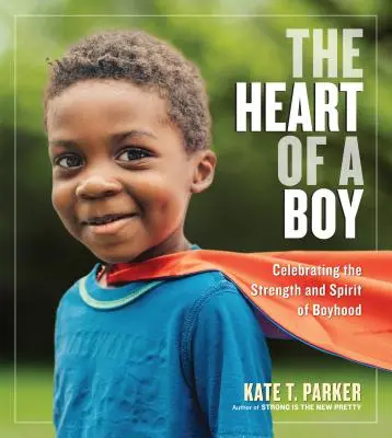 Inima unui băiat: Sărbătorirea puterii și spiritului băieților - The Heart of a Boy: Celebrating the Strength and Spirit of Boyhood