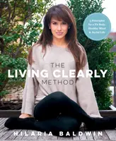 Metoda Living Clearly: 5 principii pentru un corp în formă, o minte sănătoasă și o viață plină de bucurie - The Living Clearly Method: 5 Principles for a Fit Body, Healthy Mind & Joyful Life