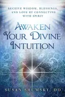 Trezește-ți intuiția divină: Primește înțelepciune, binecuvântări și iubire prin conectarea cu Spiritul - Awaken Your Divine Intuition: Receive Wisdom, Blessings, and Love by Connecting with Spirit