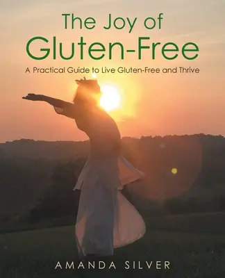 The Joy of Gluten-Free: Un ghid practic pentru a trăi fără gluten și a prospera - The Joy of Gluten-Free: A Practical Guide to Live Gluten-Free and Thrive