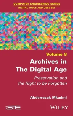 Arhivele în era digitală: Păstrarea și dreptul de a fi uitat - Archives in the Digital Age: Preservation and the Right to Be Forgotten