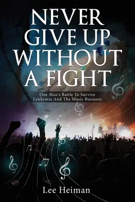 Never Give Up Without A Fight: Lupta unui om pentru a supraviețui leucemiei și afacerii muzicale - Never Give Up Without A Fight: One Man's Battle To Survive Leukemia And The Music Business