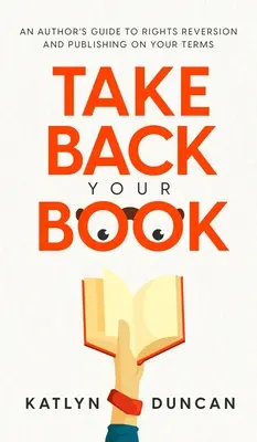 Ia-ți cartea înapoi: Ghidul autorului pentru inversarea drepturilor și publicarea în condițiile dvs. - Take Back Your Book: An Author's Guide to Rights Reversion and Publishing on Your Terms