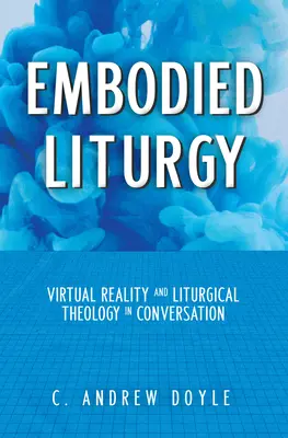 Embodied Liturgy: Realitatea virtuală și teologia liturgică în conversație - Embodied Liturgy: Virtual Reality and Liturgical Theology in Conversation