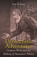 Aventurierul democratic: Graham Berry și crearea politicii australiene - Democratic Adventurer: Graham Berry and the Making of Australian Politics