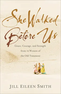 Ea a mers înaintea noastră: Har, curaj și putere de la 12 femei din Vechiul Testament - She Walked Before Us: Grace, Courage, and Strength from 12 Women of the Old Testament
