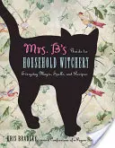 Ghidul doamnei B pentru vrăjitoria casnică: Magie de zi cu zi, vrăji și rețete - Mrs. B's Guide to Household Witchery: Everyday Magic, Spells, and Recipes