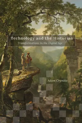 Technology and the Historian: Transformations in the Digital Age (Tehnologia și istoricul: transformări în era digitală) - Technology and the Historian: Transformations in the Digital Age