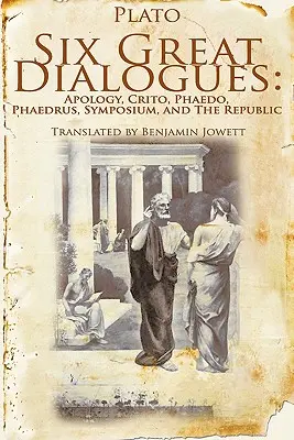 Șase mari dialoguri: Apologia, Criton, Fedon, Fedru, Simpozionul, Republica - Six Great Dialogues: Apology, Crito, Phaedo, Phaedrus, Symposium, the Republic