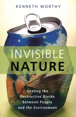 Natura invizibilă: Vindecarea diviziunii distructive dintre oameni și mediu - Invisible Nature: Healing the Destructive Divide Between People and the Environment