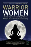 Femeile războinice: Remaking Post-Secondary Places Through Relational Narrative Inquiry - Warrior Women: Remaking Post-Secondary Places Through Relational Narrative Inquiry