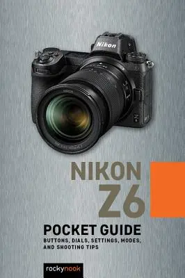 Nikon Z6: Ghid de buzunar: Butoane, cadrane, setări, moduri și sfaturi de fotografiere - Nikon Z6: Pocket Guide: Buttons, Dials, Settings, Modes, and Shooting Tips
