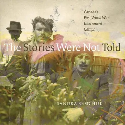 The Stories Were Not Told: Canada's First World War Internment Camps