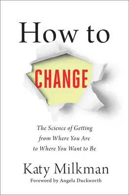 Cum să te schimbi: The Science of Getting from Where You Are to Where You Want to Be - How to Change: The Science of Getting from Where You Are to Where You Want to Be
