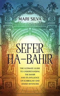 Sefer ha-Bahir: Ghidul suprem pentru înțelegerea Bahirului și influența sa asupra Cabalei și misticismului evreiesc - Sefer ha-Bahir: The Ultimate Guide to Understanding the Bahir and Its Influence on Kabbalah and Jewish Mysticism