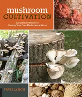 Cultivarea ciupercilor: Un ghid ilustrat pentru cultivarea propriilor ciuperci la domiciliu - Mushroom Cultivation: An Illustrated Guide to Growing Your Own Mushrooms at Home