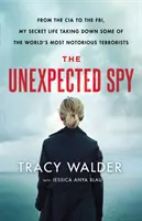 Spionul neașteptat: De la CIA la Fbi, viața mea secretă în care am doborât unii dintre cei mai cunoscuți teroriști din lume - The Unexpected Spy: From the CIA to the Fbi, My Secret Life Taking Down Some of the World's Most Notorious Terrorists