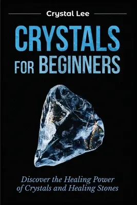 Cristale pentru începători: Descoperiți puterea vindecătoare a cristalelor și a pietrelor vindecătoare - Crystals for Beginners: Discover the Healing Power of Crystals and Healing Stones