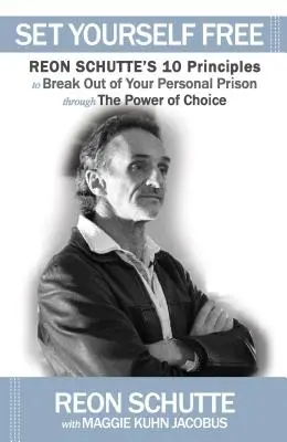 Eliberează-te pe tine însuți: Cele 10 principii ale lui Reon Schutte pentru a ieși din închisoarea ta personală prin puterea alegerii - Set Yourself Free: Reon Schutte's 10 Principles to Break Out of Your Personal Prison Through the Power of Choice