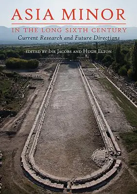 Asia Mică în lungul secol al VI-lea: Cercetări actuale și direcții viitoare - Asia Minor in the Long Sixth Century: Current Research and Future Directions