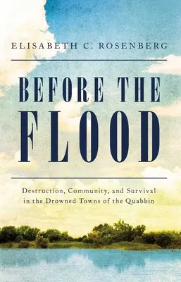 Before the Flood: Distrugere, comunitate și supraviețuire în orașele înecate din Quabbin - Before the Flood: Destruction, Community, and Survival in the Drowned Towns of the Quabbin