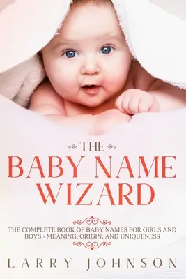 The Baby Name Wizard: Cartea completă a numelor de bebeluși pentru fete și băieți - semnificație, origine și unicitate - The Baby Name Wizard: The Complete Book of Baby Names for Girls and Boys - Meaning, Origin, and Uniqueness