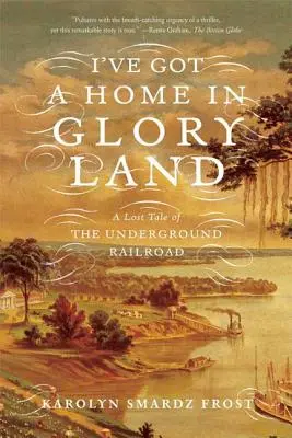 I've Got a Home in Glory Land: A Lost Tale of the Underground Railroad (O poveste pierdută a căii ferate subterane) - I've Got a Home in Glory Land: A Lost Tale of the Underground Railroad