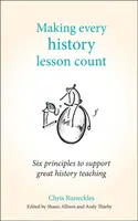 Making Every History Lesson Count: Șase principii pentru susținerea unei predări excelente a istoriei - Making Every History Lesson Count: Six Principles to Support Great History Teaching