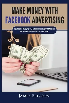 Faceți bani cu publicitatea pe Facebook: Învață cum să faci peste 300$ pe zi online cu Facebook Marketing și să obții venituri pasive în mai puțin de 24 de ore - Make Money with Facebook Advertising: Learn How to Make $300+ Per Day Online With Facebook Marketing and Make Passive Income in Less Than 24 Hours