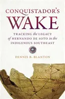 Urmările conchistadorului: Urmărirea moștenirii lui Hernando de Soto în sud-estul indigen - Conquistador's Wake: Tracking the Legacy of Hernando de Soto in the Indigenous Southeast
