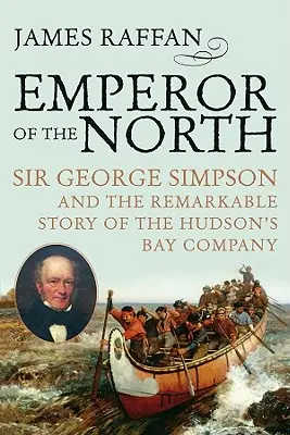 Împăratul Nordului: Sir George Simpson și povestea remarcabilă a Companiei Hudson's Bay - Emperor of the North: Sir George Simpson & the Remarkable Story of the Hudson's Bay Company