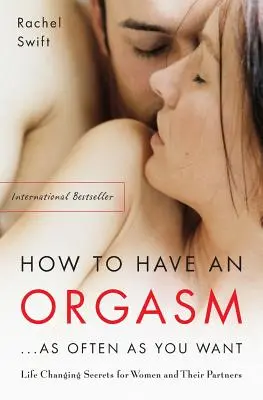 Cum să ai un orgasm... cât de des vrei: Secrete sexuale care schimbă viața pentru femei și partenerii lor - How to Have an Orgasm...as Often as You Want: Life-Changing Sexual Secrets for Women and Their Partners