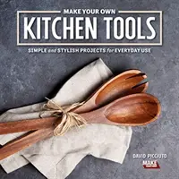 Make Your Own Kitchen Tools: Simple Woodworking Projects for Everyday Use (Proiecte simple de prelucrare a lemnului pentru uz zilnic) - Make Your Own Kitchen Tools: Simple Woodworking Projects for Everyday Use