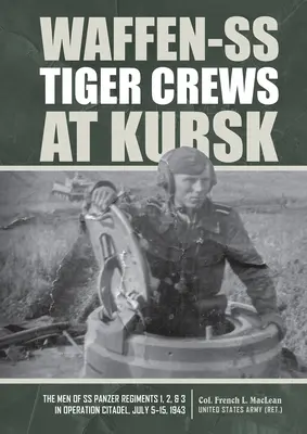 Echipajele Waffen-SS Tiger la Kursk: The Men of SS Panzer Regiments 1, 2, and 3 in Operation Citadel, July 5-15, 1943 - Waffen-SS Tiger Crews at Kursk: The Men of SS Panzer Regiments 1, 2, and 3 in Operation Citadel, July 5-15, 1943