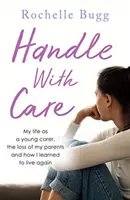 Handle with Care - Viața mea ca tânăr îngrijitor, pierderea părinților mei și cum am învățat să trăiesc din nou - Handle with Care - My life as a young carer, the loss of my parents and how I learned to live again