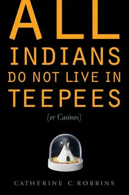 Nu toți indienii locuiesc în tepee (sau în cazinouri) - All Indians Do Not Live in Teepees (or Casinos)