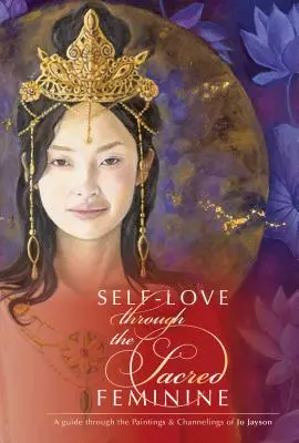 Iubirea de sine prin femininul sacru: Un ghid prin picturile și canalizările lui Jo Jayson - Self-Love Through the Sacred Feminine: A Guide Through the Paintings & Channelings of Jo Jayson