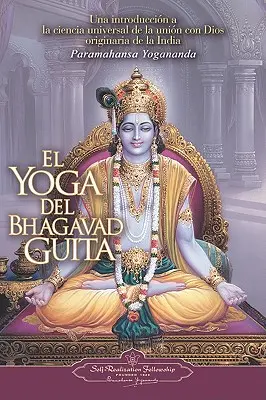 El Yoga del Bhagavad Guita: Una Introduccion a la Ciencia Universal de la Union Con Dios Originaria de la India = The Yoga of the Bhagavad Gita