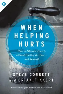 When Helping Hurts: Cum să ușurezi sărăcia fără a-i răni pe săraci... și pe tine însuți - When Helping Hurts: How to Alleviate Poverty Without Hurting the Poor... and Yourself