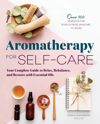 Aromaterapie pentru autoîngrijire: Ghidul dvs. complet pentru relaxare, reechilibrare și refacere cu ajutorul uleiurilor esențiale - Aromatherapy for Self-Care: Your Complete Guide to Relax, Rebalance, and Restore with Essential Oils