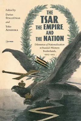 Țarul, Imperiul și Națiunea: Dilemele naționalizării în zonele de frontieră vestice ale Rusiei, 1905-1915 - The Tsar, the Empire, and the Nation: Dilemmas of Nationalization in Russia's Western Borderlands, 1905-1915