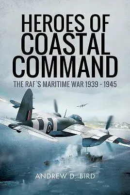 Heroes of Coastal Command: Războiul maritim al Raf-ului 1939 - 1945 - Heroes of Coastal Command: The Raf's Maritime War 1939 - 1945