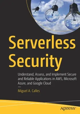 Serverless Security: Înțelegerea, evaluarea și implementarea aplicațiilor sigure și fiabile în Aws, Microsoft Azure și Google Cloud - Serverless Security: Understand, Assess, and Implement Secure and Reliable Applications in Aws, Microsoft Azure, and Google Cloud