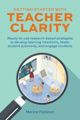Începeți cu Claritatea Profesorului: Strategii bazate pe cercetare gata de utilizare pentru dezvoltarea intențiilor de învățare, promovarea autonomiei elevilor și implicarea elevilor - Getting Started with Teacher Clarity: Ready-To-Use Research-Based Strategies to Develop Learning Intentions, Foster Student Autonomy, and Engage Stude
