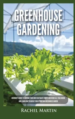 Grădinăritul în sere: Ghidul începătorului pentru a vă cultiva propriile legume, fructe și ierburi pe tot parcursul anului și învățați cum să vă construiți rapid o - Greenhouse Gardening: Beginner's Guide to Growing Your Own Vegetables, Fruits and Herbs All Year-Round and Learn How to Quickly Build Your O